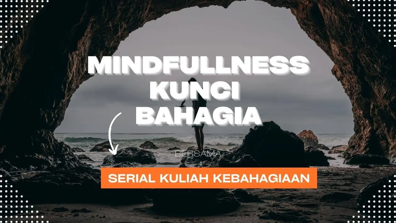 Serial Kuliah Kebahagiaan Mindfullnes Kunci Bahagia