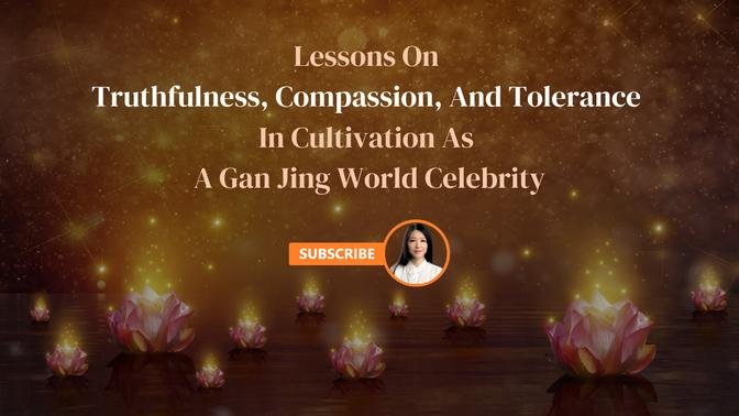 Lessons on Truthfulness, Compassion, and Tolerance in Cultivation as a Gan Jing World Celebrity