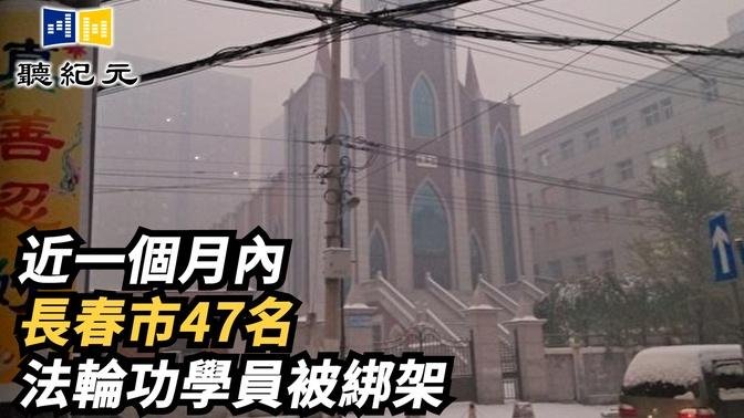 近一个月内 长春市47名法轮功学员被绑架【 #听纪元 】| #大纪元新闻