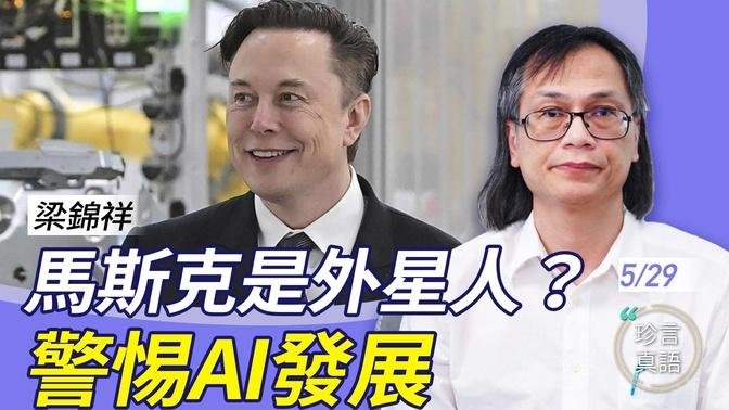 梁錦祥：馬斯克自嘲是外星人；大選之年，外星秘密會被公開嗎？中共炮製「習思想」 AI機器人；警惕AI發展【粤语】 【珍言真語梁珍 5.29】