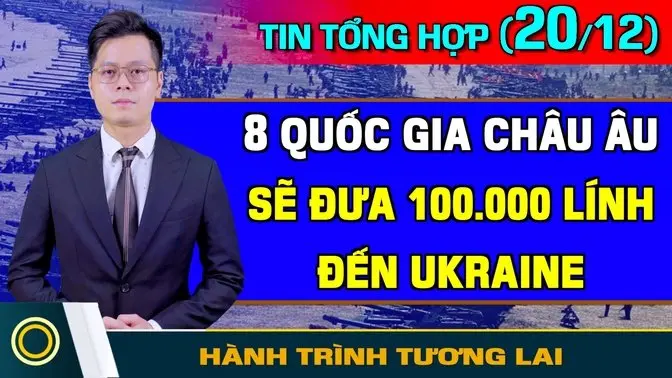 Tin Tổng Hợp (20/12): Ukraine Đánh Quy Mô Lớn Vào Nga. 8 Nước Châu Âu Đưa 100.000 Lính Vào Ukraine?