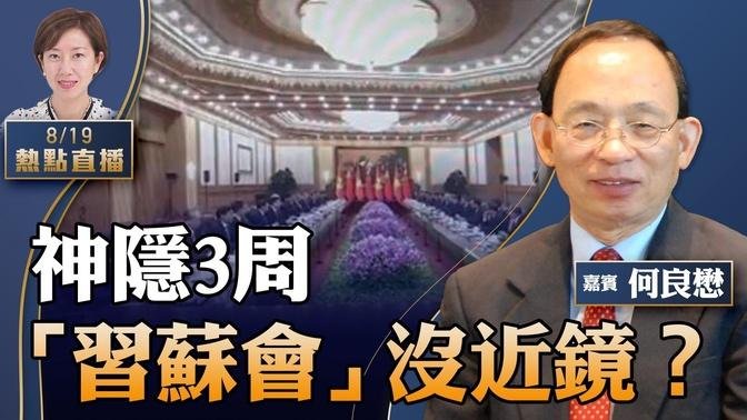 何良懋：吊诡！习神隐3周后见苏林，为何央视没近镜？比较越南新闻社又快又好的照片，中共舆论好多疑点；长实追「挞订」买家 差价，吓坏大陆炒家【珍言真语 梁珍  8.19】（23:00直播）