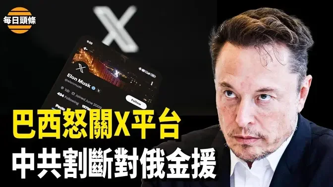 巴西法官還下令凍結星鏈，馬斯克斥其違法；中俄數百億元交易陷困境，中共不願養活俄經濟？【每日頭條】