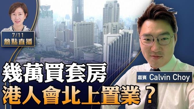 Calvin Choy : 几万元买套房？广东有五城房价「鹤岗化」；广州放宽港澳居民买楼，港人会北上置业？江西银行爆雷，深圳失业率新增40%【粤语】【珍言真语 梁珍 7.11】（22:00直播）