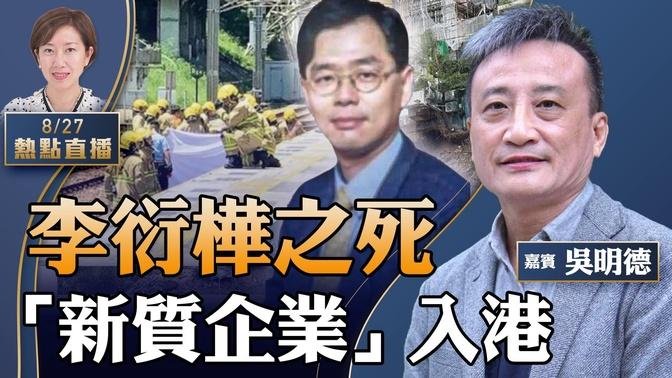 吳明德：深有同感！哀悼城大教授李𧗠樺！網傳最後遺言之真偽；20新質企業「蝸居」長江中心，選8.26落戶捧鄧小平；商業地產「爆煲」累港銀評級【珍言真語 梁珍 8.27】（23:00直播）