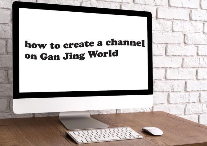 how to create a channel on Gan Jing World