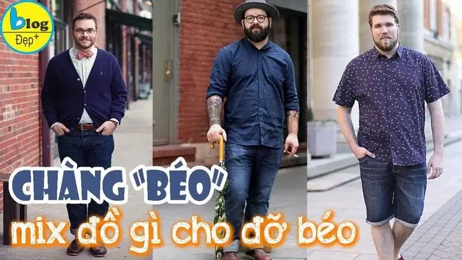 Top 10 cách phối đồ đẹp cho bạn nam mập vẫn trend