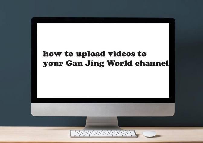 how-to-upload-a-video-to-your-gan-jing-world-channel