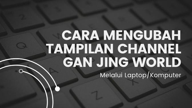 Cara Mengubah Tampilan Channel Gan Jing World Melalui Laptop/Komputer #tutorial #duniabersih