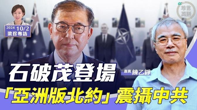 練乙錚：日本新首相石破茂上任 提「亞洲版北約」 未來中日美台關係怎麼走？香港的角色【珍言真語 梁珍 10.2】