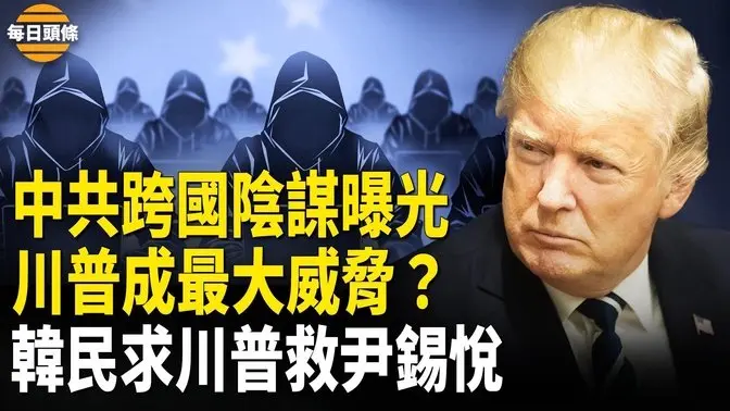 中共攻美計劃曝光，破壞川普和他們的關係，逮捕令延長，尹錫悅民調逆勢飆升【每日頭條】