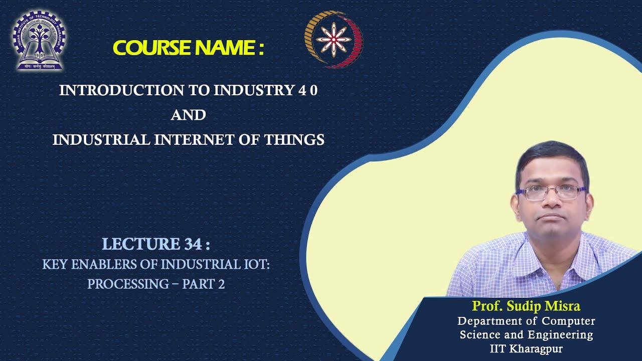 Lecture 34: Key Enablers of Industrial IoT: Processing – Part 2