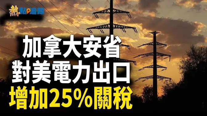加拿大安省省長宣佈，自週一起對美國出口的電力加徵25%關稅！【熱點追蹤】