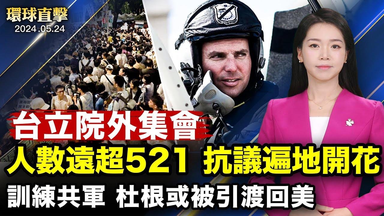 為中共訓練飛行員，前美海軍陸戰隊員或被引渡；中共省、市政法委書記、人大委員相繼被查，曾迫害法輪功；台灣立法院外集會人數超過三萬，抗議遍地開花；父親教育從小反共，原央企職員：中共是個大毒瘤【#環球直擊】 2024-05-24 16:24