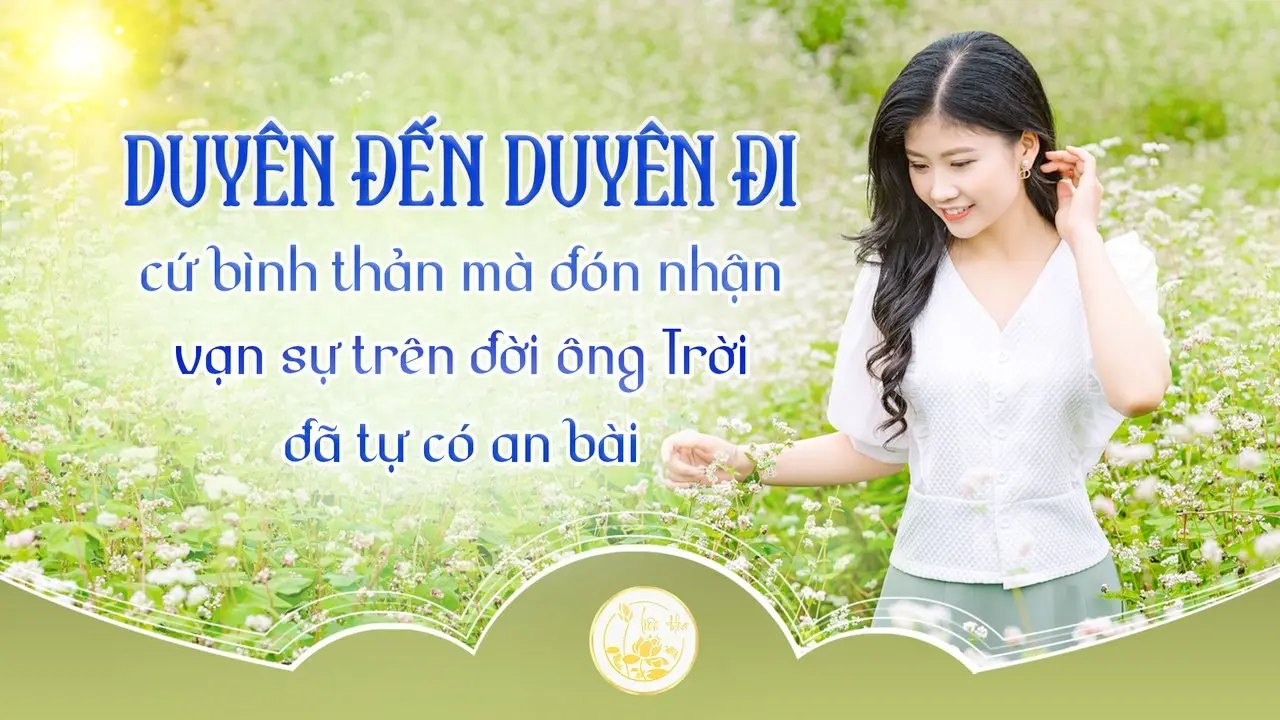 Duyên đến duyên đi cứ bình thản mà đón nhận, vạn sự trên đời ông Trời đã tự có an bài | Liên Hoa