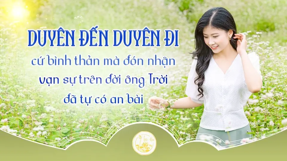 Duyên đến duyên đi cứ bình thản mà đón nhận, vạn sự trên đời ông Trời đã tự có an bài | Liên Hoa