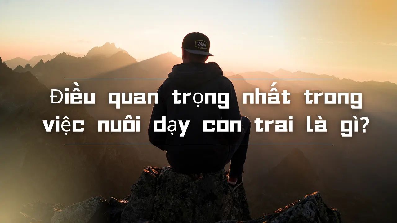 Điều quan trọng nhất trong việc nuôi dạy con trai là gì?