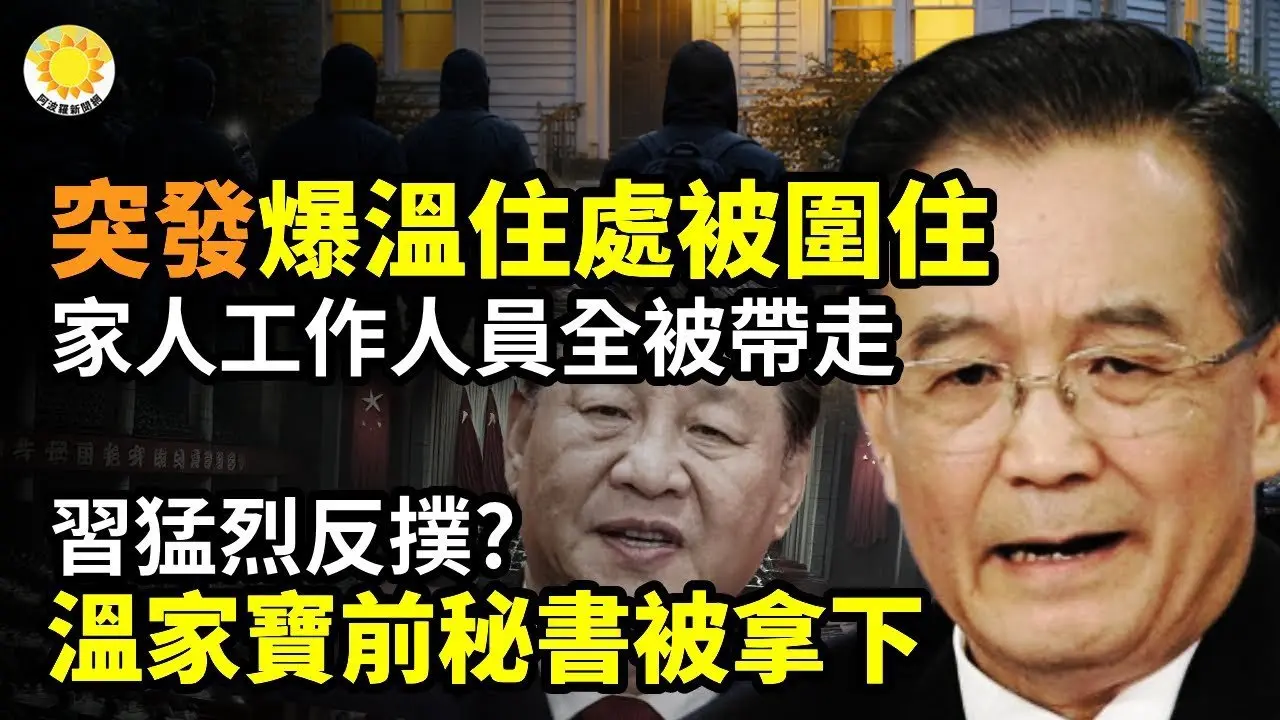 突发：爆温家宝住处被黑衣人围住 温和家人及多个工作人员全被带走；习猛烈反扑？温家宝前秘书被拿下；川普这纸命令标志着全新时代全面降临；习真厉害 逼得和尚也跳江【阿波罗网】