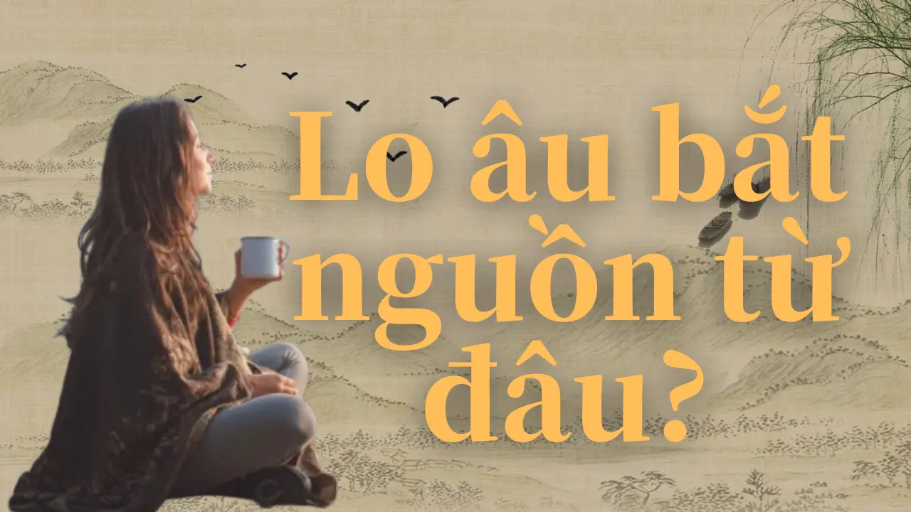 Lo âu bắt nguồn từ đâu?