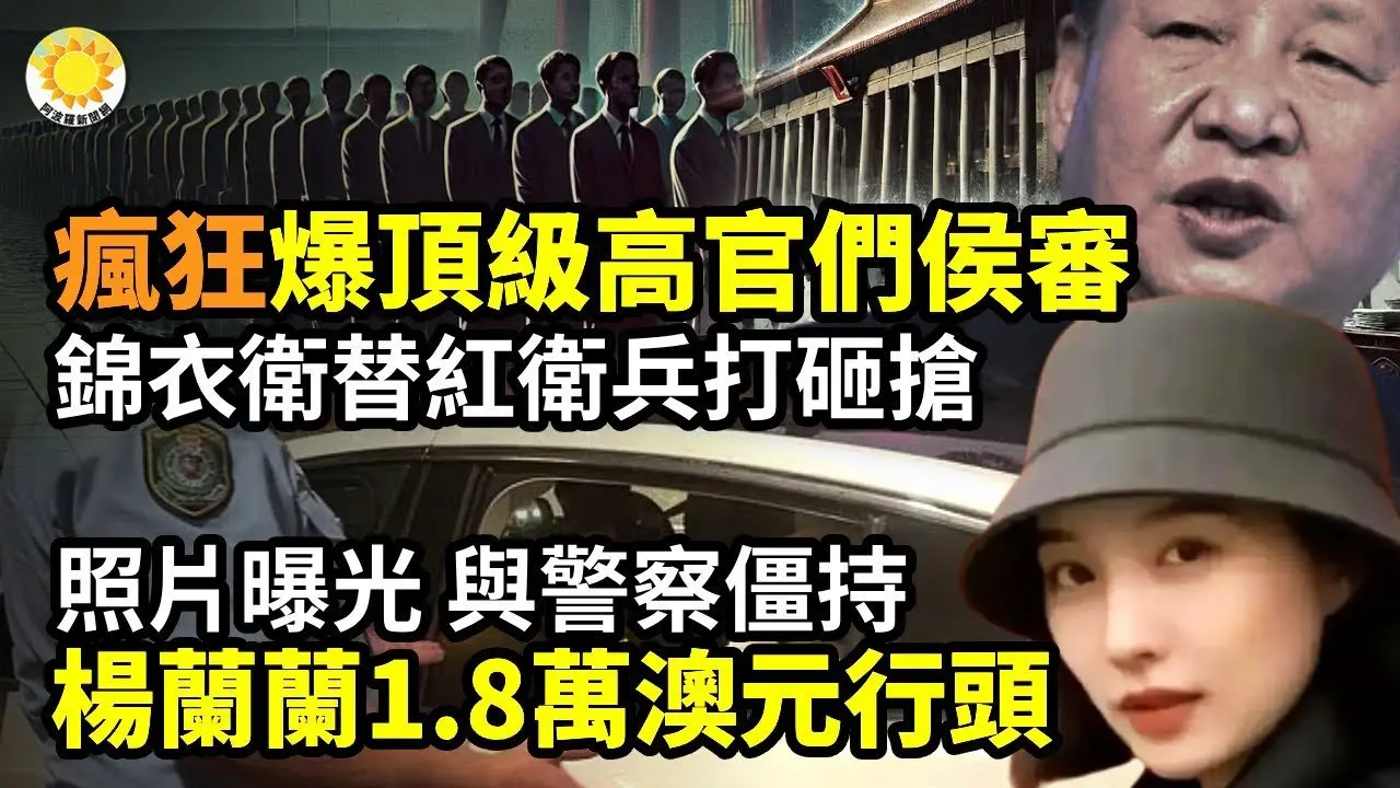 习近平疯狂！爆顶级高官们排队侯审 锦衣卫代替红卫兵打砸抢；习家军东南派发难 西北派反击 百名将级、千名校级军官落马；照片曝光：杨兰兰1.8万澳元行头走秀 与警察僵持【阿波罗网】